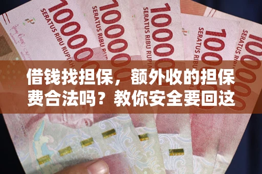 武汉借钱找担保，额外收的担保费合法吗？教你安全要回这笔钱