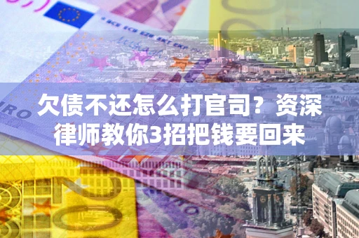武汉欠债不还怎么打官司？资深律师教你3招把钱要回来