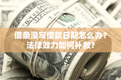 武汉借条没写借款日期怎么办?法律效力如何补救? 武汉借条没写借款日期怎么办?法律效力如何补救?