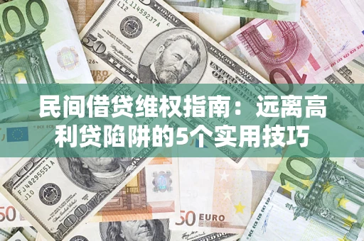武汉民间借贷维权指南：远离高利贷陷阱的5个实用技巧