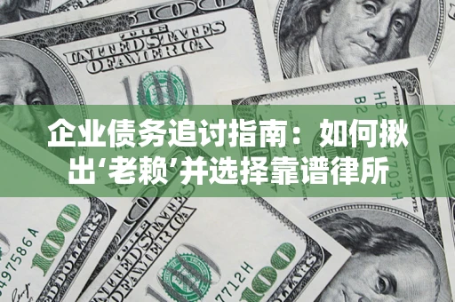 武汉企业债务追讨指南：如何揪出‘老赖’并选择靠谱律所