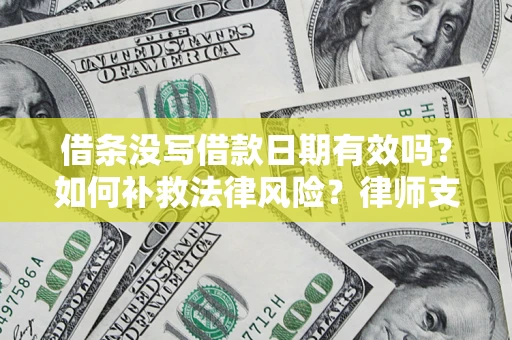 武汉借条没写借款日期有效吗？如何补救法律风险？律师支招