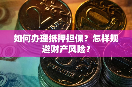 武汉如何办理抵押担保？怎样规避财产风险？