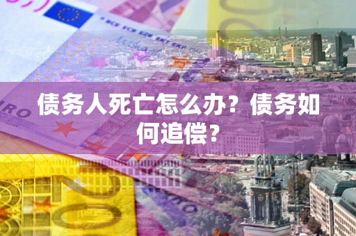 武汉债务人死亡怎么办？债务如何追偿？