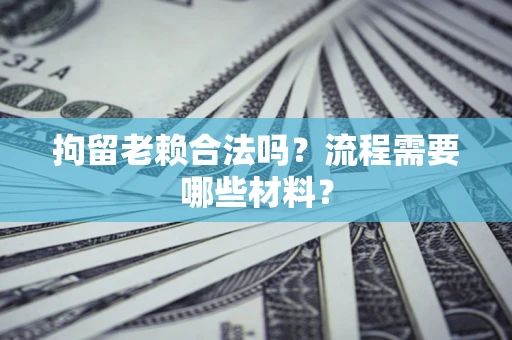 武汉拘留老赖合法吗？流程需要哪些材料？