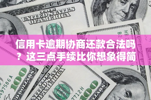 武汉信用卡逾期协商还款合法吗？这三点手续比你想象得简单
