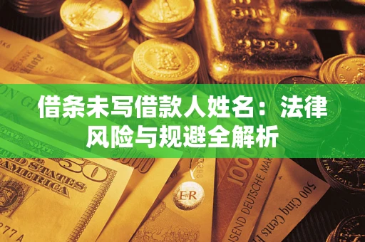武汉借条未写借款人姓名：法律风险与规避全解析