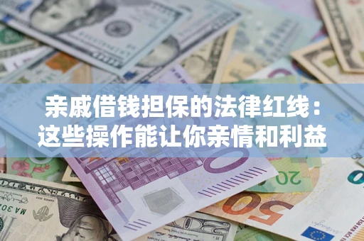 武汉亲戚借钱担保的法律红线：这些操作能让你亲情和利益两不误
