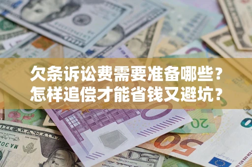 武汉欠条诉讼费需要准备哪些？怎样追偿才能省钱又避坑？