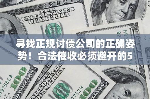 武汉寻找正规讨债公司的正确姿势！合法催收必须避开的5大雷区