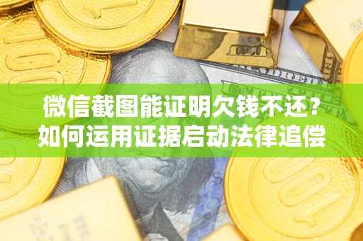 武汉微信截图能证明欠钱不还？如何运用证据启动法律追偿程序？