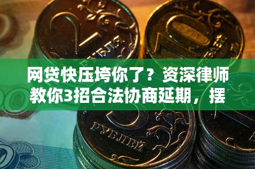 武汉网贷快压垮你了？资深律师教你3招合法协商延期，摆脱暴力催收！