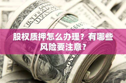 武汉股权质押怎么办理？有哪些风险要注意？