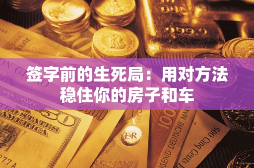 武汉签字前的生死局：用对方法稳住你的房子和车
