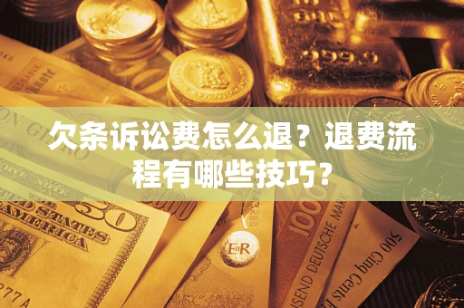武汉欠条诉讼费怎么退？退费流程有哪些技巧？