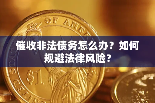 武汉催收非法债务怎么办？如何规避法律风险？