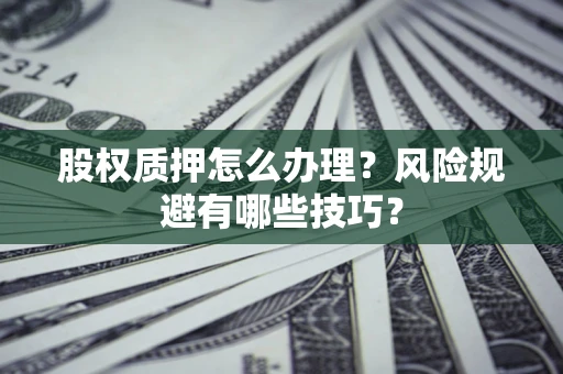 武汉股权质押怎么办理？风险规避有哪些技巧？