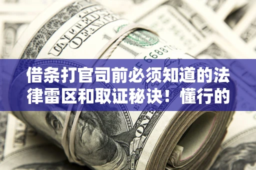 武汉借条打官司前必须知道的法律雷区和取证秘诀！懂行的人已经留好这些证据