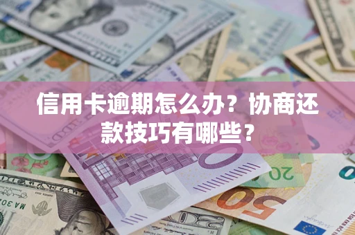 武汉信用卡逾期怎么办？协商还款技巧有哪些？