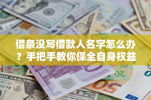 武汉借条没写借款人名字怎么办？手把手教你保全自身权益