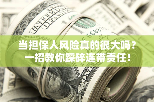 武汉当担保人风险真的很大吗？一招教你踩碎连带责任！
