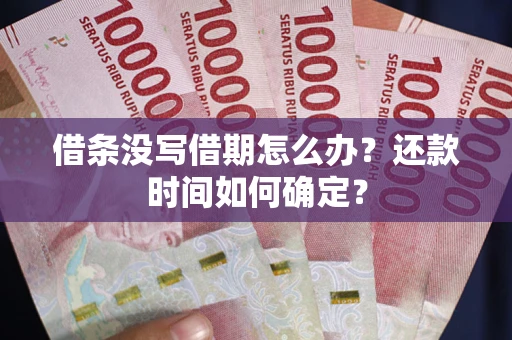 武汉借条没写借期怎么办？还款时间如何确定？