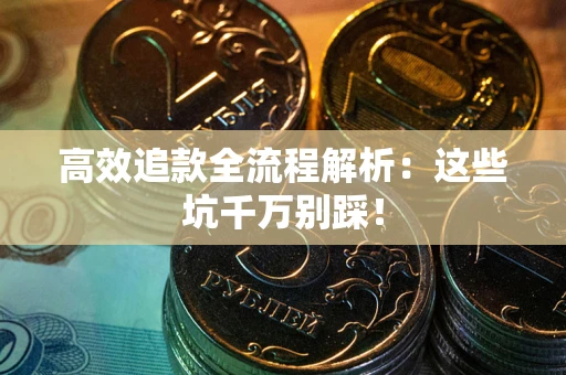 武汉高效追款全流程解析：这些坑千万别踩！