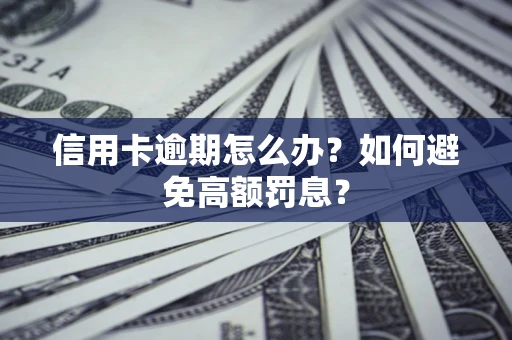 武汉信用卡逾期怎么办？如何避免高额罚息？