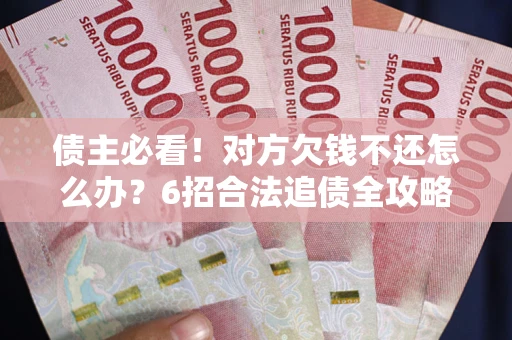 武汉债主必看！对方欠钱不还怎么办？6招合法追债全攻略