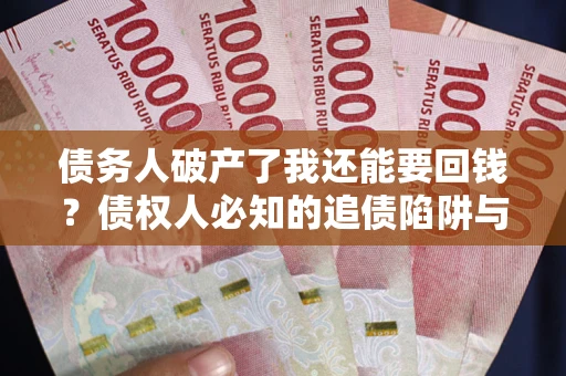 武汉债务人破产了我还能要回钱？债权人必知的追债陷阱与破局之道
