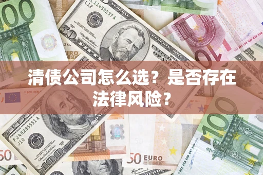 武汉清债公司怎么选？是否存在法律风险？