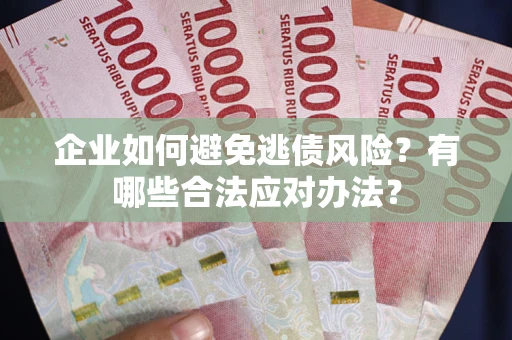 武汉企业如何避免逃债风险？有哪些合法应对办法？