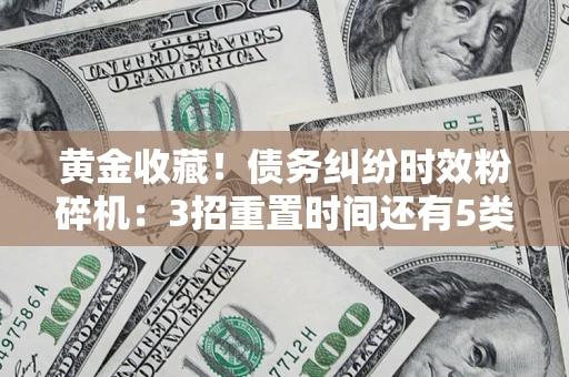 武汉黄金收藏！债务纠纷时效粉碎机：3招重置时间还有5类不设年限的特殊债务