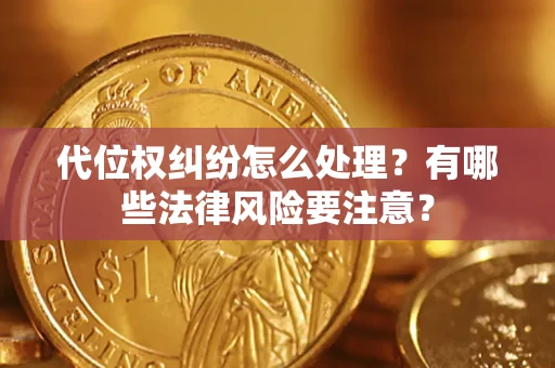 武汉代位权纠纷怎么处理？有哪些法律风险要注意？