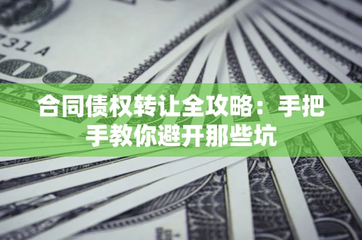 武汉合同债权转让全攻略：手把手教你避开那些坑