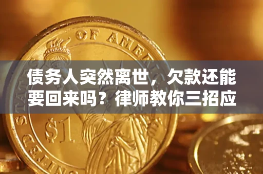 武汉债务人突然离世，欠款还能要回来吗？律师教你三招应对