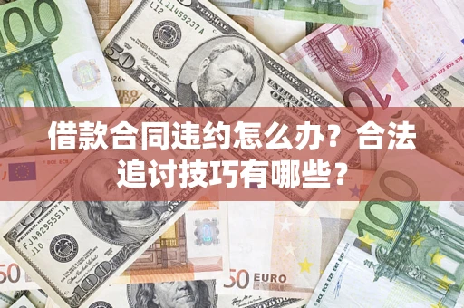 武汉借款合同违约怎么办？合法追讨技巧有哪些？