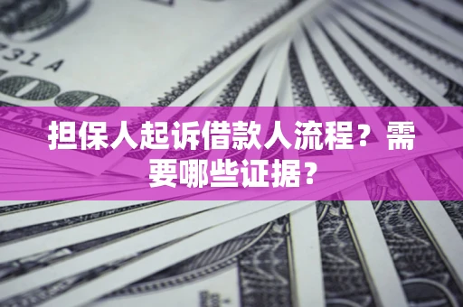武汉担保人起诉借款人流程?需要哪些证据? 武汉担保人起诉借款人流程?需要哪些证据?