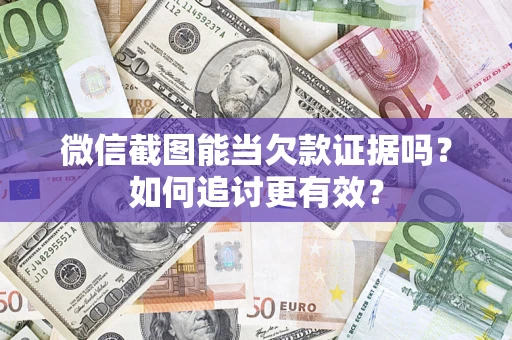 武汉微信截图能当欠款证据吗？如何追讨更有效？