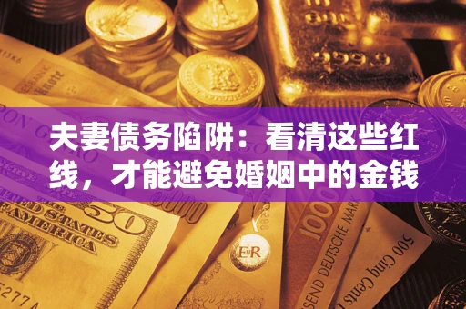 武汉夫妻债务陷阱：看清这些红线，才能避免婚姻中的金钱危机