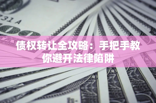 武汉债权转让全攻略：手把手教你避开法律陷阱