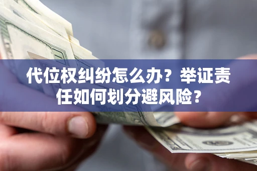 武汉代位权纠纷怎么办？举证责任如何划分避风险？