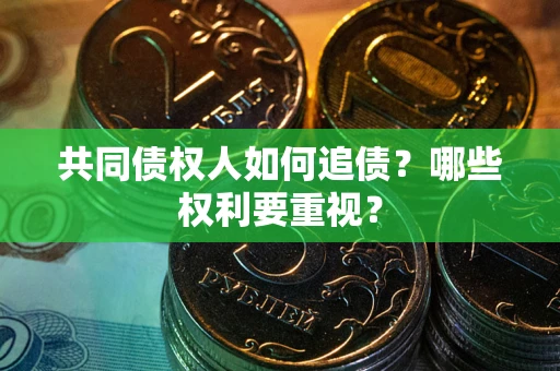 武汉共同债权人如何追债？哪些权利要重视？