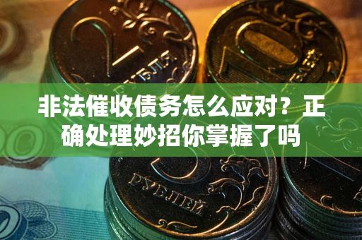 武汉非法催收债务怎么应对？正确处理妙招你掌握了吗