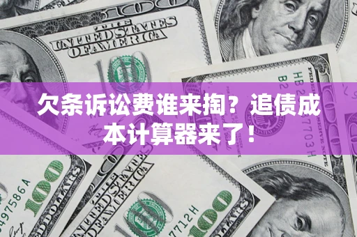 武汉欠条诉讼费谁来掏？追债成本计算器来了！