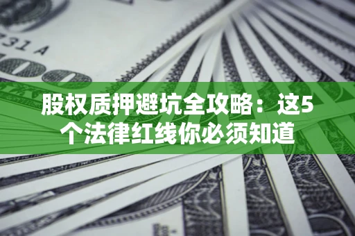 武汉股权质押避坑全攻略：这5个法律红线你必须知道