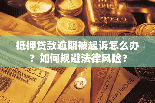 武汉抵押贷款逾期被起诉怎么办？如何规避法律风险？