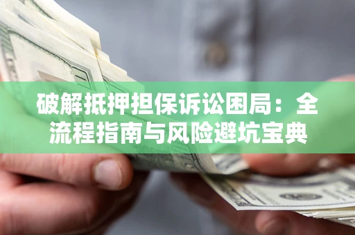武汉破解抵押担保诉讼困局:全流程指南与风险避坑宝典 武汉破解抵押担保诉讼困局:全流程指南与风险避坑宝典
