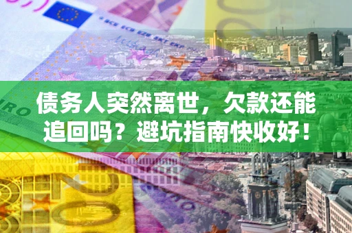 武汉债务人突然离世，欠款还能追回吗？避坑指南快收好！