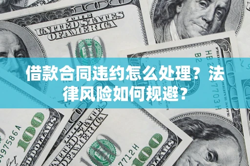武汉借款合同违约怎么处理？法律风险如何规避？